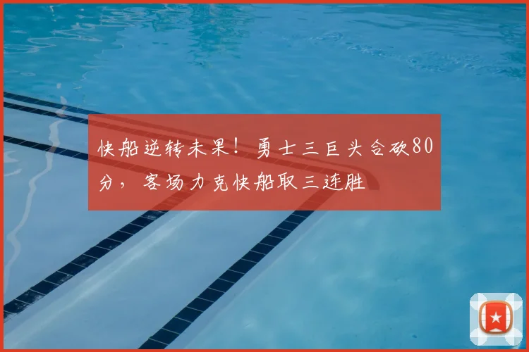 快船逆转未果！勇士三巨头合砍80分，客场力克快船取三连胜