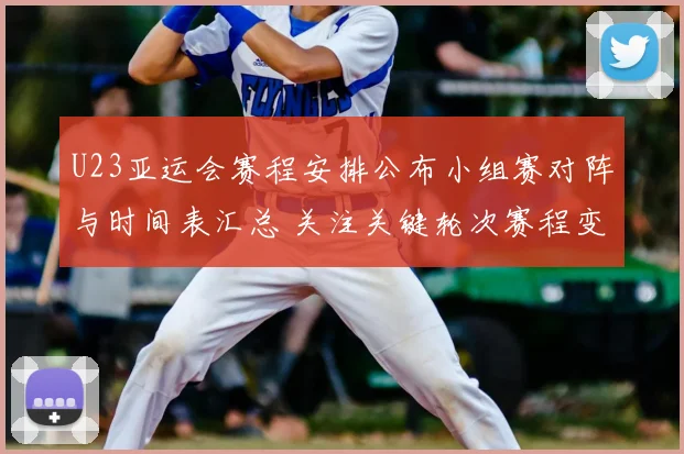 U23亚运会赛程安排公布小组赛对阵与时间表汇总 关注关键轮次赛程变化