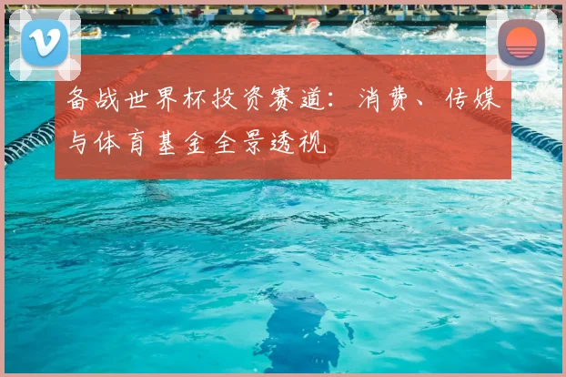 备战世界杯投资赛道：消费、传媒与体育基金全景透视