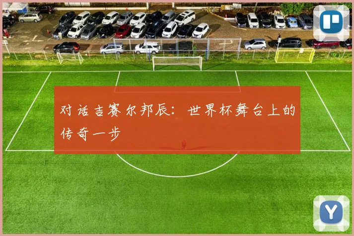 对话吉赛尔邦辰：世界杯舞台上的传奇一步