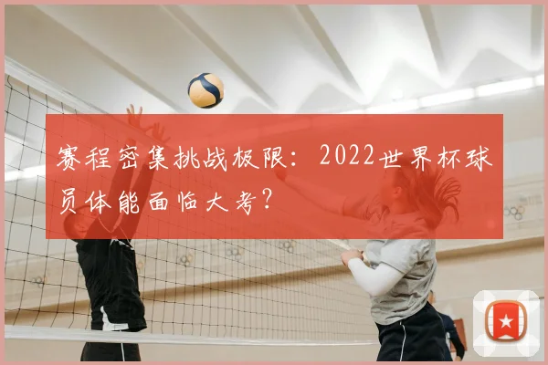 赛程密集挑战极限：2022世界杯球员体能面临大考？