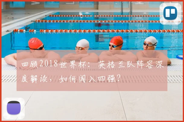 回顾2018世界杯:英格兰队阵容深度解读,如何闯入四强?