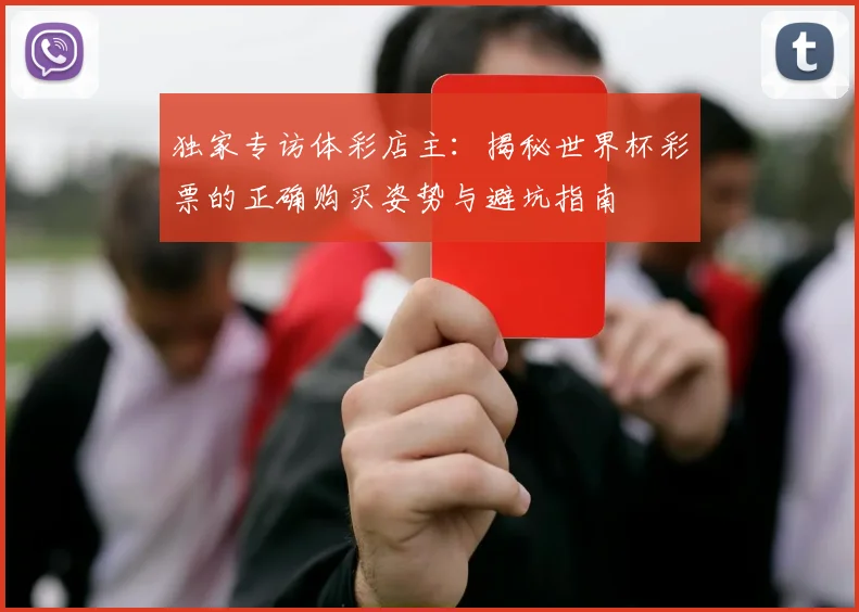 独家专访体彩店主:揭秘世界杯彩票的正确购买姿势与避坑指南
