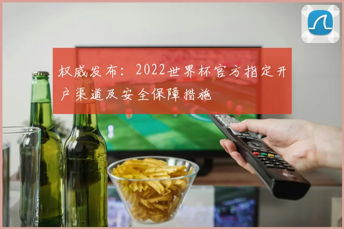 权威发布：2022世界杯官方指定开户渠道及安全保障措施