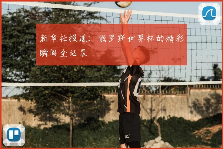 新华社报道：俄罗斯世界杯的精彩瞬间全记录