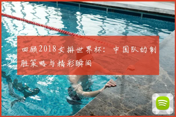 回顾2018女排世界杯：中国队的制胜策略与精彩瞬间