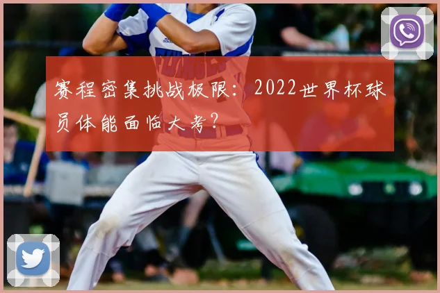 赛程密集挑战极限：2022世界杯球员体能面临大考？