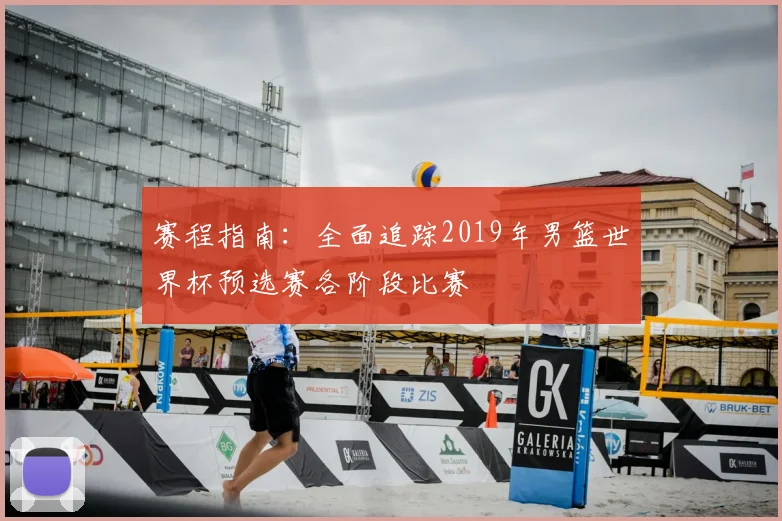 赛程指南：全面追踪2019年男篮世界杯预选赛各阶段比赛