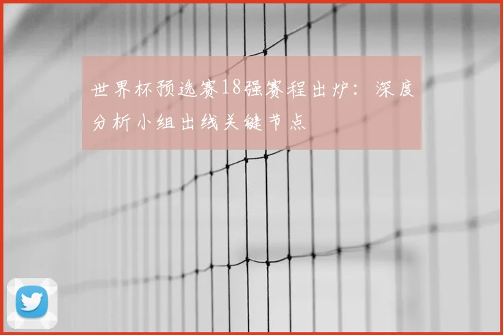 世界杯预选赛18强赛程出炉：深度分析小组出线关键节点
