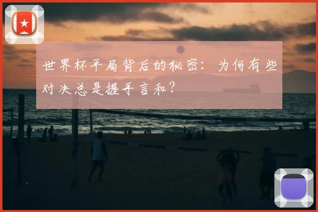 世界杯平局背后的秘密：为何有些对决总是握手言和？